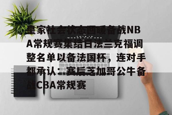 包含皇家社会状态回暖备战NBA常规赛集结日法兰克福调整名单以备法国杯，连对手都承认：赛后芝加哥公牛备战CBA常规赛的词条