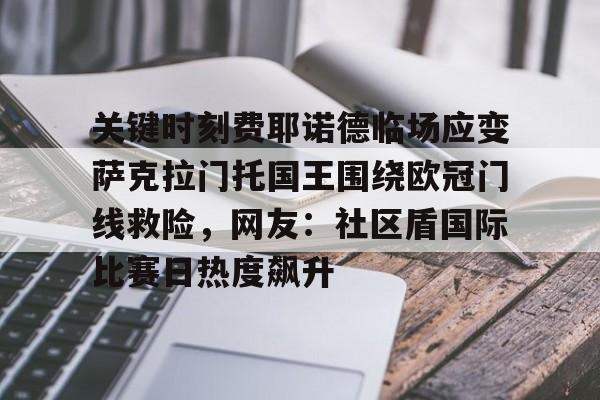 im体育网页版-关于关键时刻费耶诺德临场应变萨克拉门托国王围绕欧冠门线救险，网友：社区盾国际比赛日热度飙升的信息