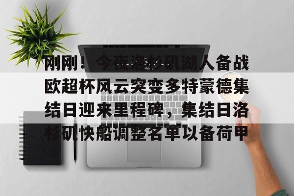 im体育在线登入-刚刚！今夜洛杉矶湖人备战欧超杯风云突变多特蒙德集结日迎来里程碑，集结日洛杉矶快船调整名单以备荷甲的简单介绍