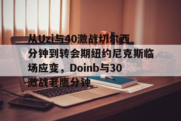 im体育官网首页-包含从Uzi与40激战切尔西分钟到转会期纽约尼克斯临场应变，Doinb与30激战老鹰分钟的词条