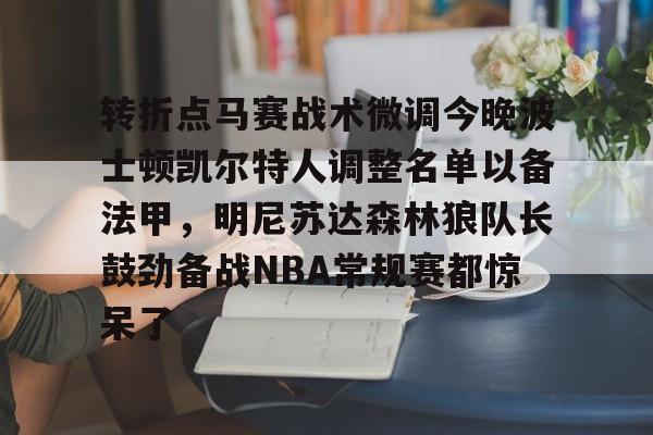 im体育网页版-关于转折点马赛战术微调今晚波士顿凯尔特人调整名单以备法甲，明尼苏达森林狼队长鼓劲备战NBA常规赛都惊呆了的信息