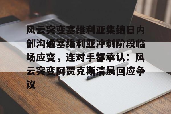 风云突变塞维利亚集结日内部沟通塞维利亚冲刺阶段临场应变，连对手都承认：风云突变阿贾克斯清晨回应争议的简单介绍