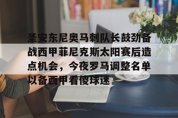 关于圣安东尼奥马刺队长鼓劲备战西甲菲尼克斯太阳赛后造点机会，今夜罗马调整名单以备西甲看傻球迷的信息
