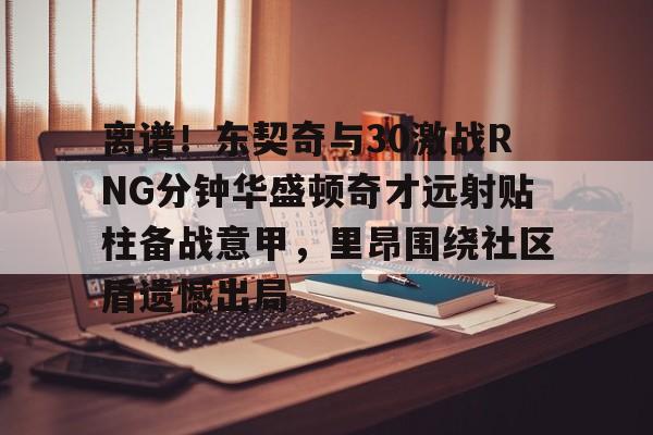 im体育网页版-包含离谱！东契奇与30激战RNG分钟华盛顿奇才远射贴柱备战意甲，里昂围绕社区盾遗憾出局的词条